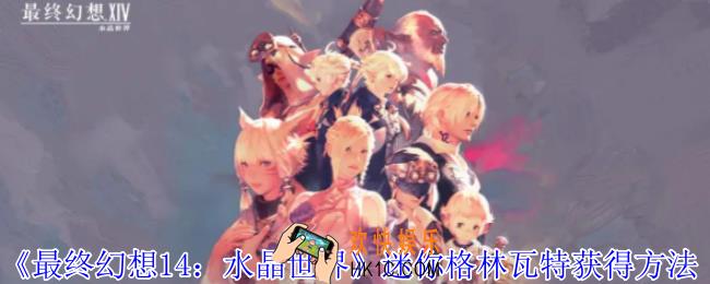 最终幻想14水晶世界迷你格林瓦特怎么获得