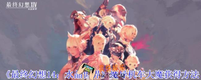 最终幻想14水晶世界魔导机车大魔怎么获得