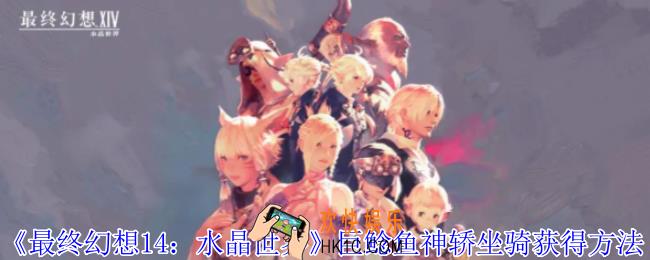 最终幻想14水晶世界巨鲶鱼神轿坐骑怎么获得