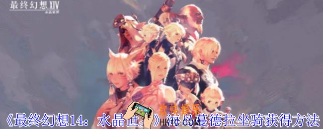 最终幻想14水晶世界海岛蔓德拉坐骑怎么获得