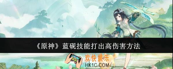 原神蓝砚技能怎么打出高伤害
