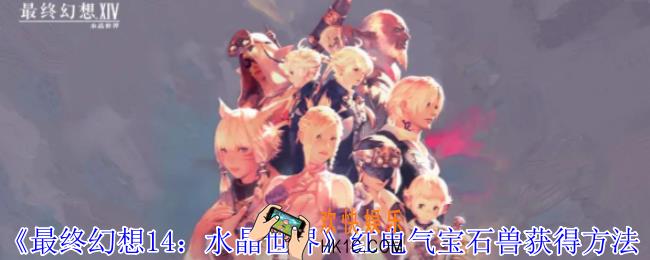 最终幻想14：水晶世界红电气宝石兽怎么获得