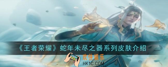 王者荣耀蛇年未尽之器系列皮肤是什么