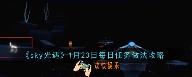 sky光遇1月23日每日任务做法怎么做