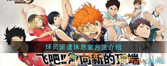 排球少年新的征程球员怎么派遣到休息室