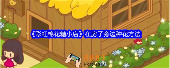 彩虹棉花糖小店怎么在房子旁边种花