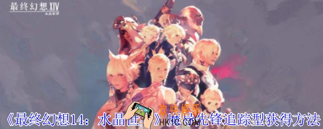 最终幻想14水晶世界魔导先锋追踪型怎么获得
