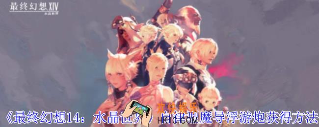 最终幻想14水晶世界自律型魔导浮游炮怎么获得