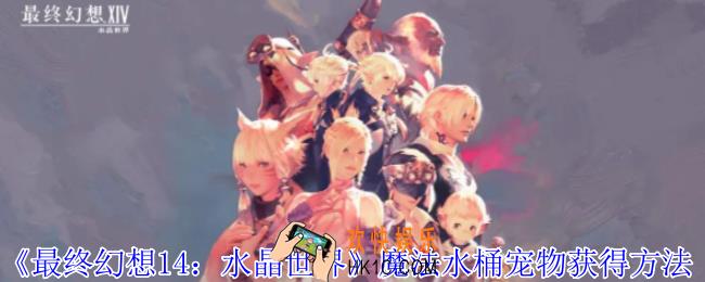 最终幻想14水晶世界魔法水桶宠物怎么获取