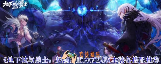 地下城与勇士起源重力之泉版本装备怎么搭配