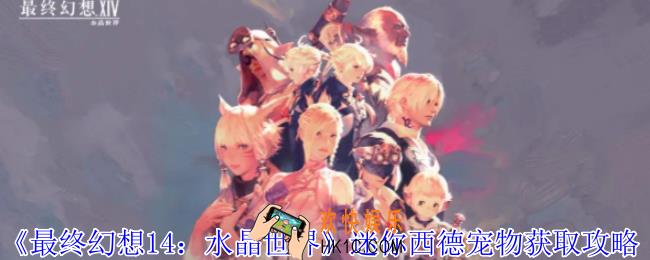 最终幻想14水晶世界迷你西德宠物怎么获得