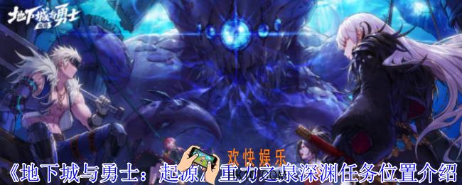 地下城与勇士起源重力之泉深渊任务在哪