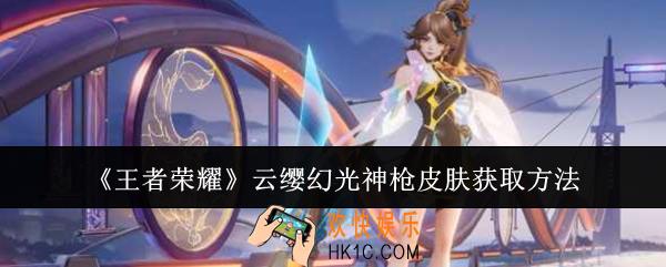 王者荣耀云缨幻光神枪皮肤怎么获取