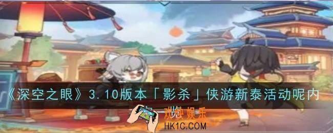 深空之眼3.10版本影杀侠游新泰活动内容是什么内容一览