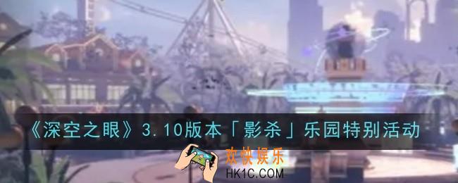 深空之眼3.10版本影杀乐园特别活动是什么