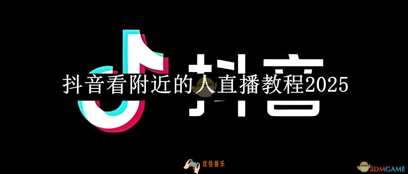 抖音看附近的人直播教程2025