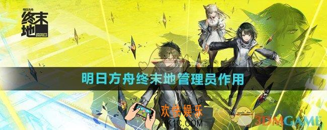 明日方舟终末地管理员有什么用