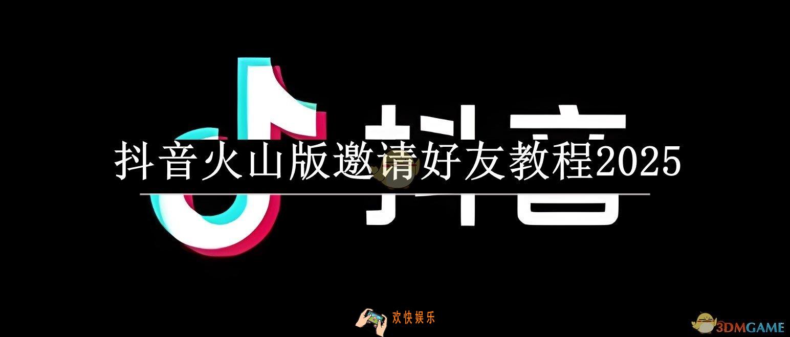 抖音火山版邀请好友教程2025