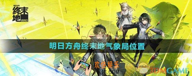 明日方舟终末地气象局在哪