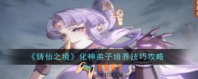 铸仙之境化神弟子培养技巧是什么