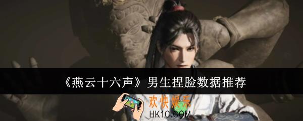 燕云十六声男生捏脸数据有哪些