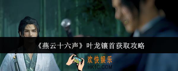 燕云十六声叶龙镶首怎么获取