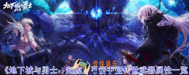 地下城与勇士起源弓箭手全传世武器有什么特性