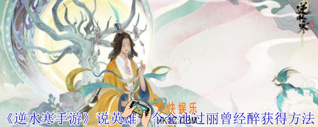 逆水寒手游说英雄卡今金池过丽曾经醉怎么获得