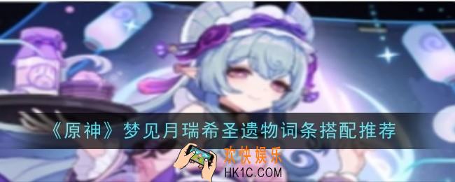 原神梦见月瑞希圣遗物词条怎么搭配