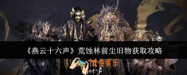 燕云十六声荒蚀林前尘旧物怎么获取
