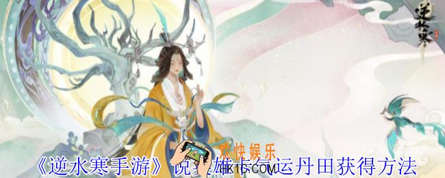 逆水寒手游说英雄卡气运丹田怎么获得