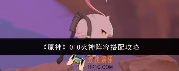 原神0+0火神阵容怎么搭配
