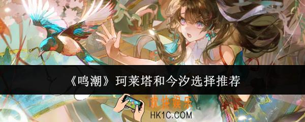 鸣潮珂莱塔和今汐哪个好