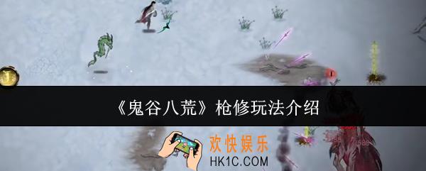 鬼谷八荒枪修怎么玩