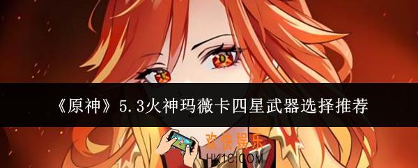 原神5.3火神玛薇卡四星武器怎么选