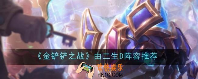 金铲铲之战由二生D阵容推荐怎么玩