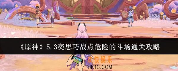 原神5.3奕思巧战点危险的斗场怎么通关