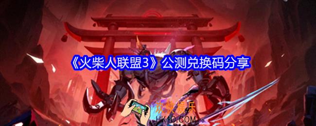 火柴人联盟3公测兑换码有哪些