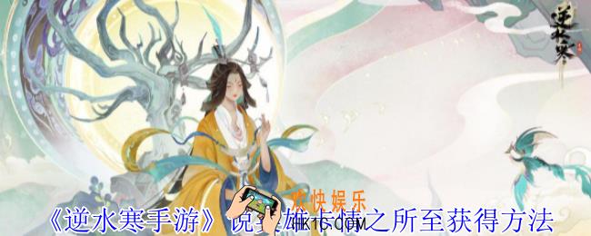 逆水寒手游说英雄卡情之所至怎么获得