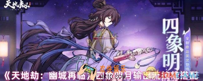 天地劫幽城再临四象明月技能怎么搭配