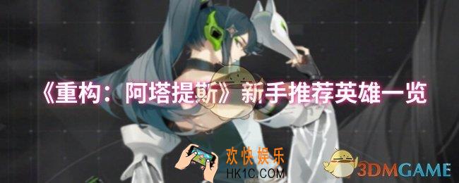 重构阿塔提斯新手推荐英雄有哪些