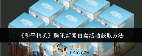 和平精英腾讯新闻盲盒活动怎么获取