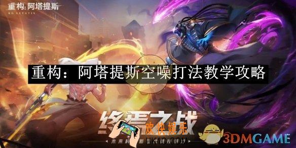 重构：阿塔提斯空噪打法教学攻略