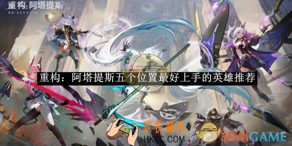 重构：阿塔提斯五个位置最好上手的英雄推荐