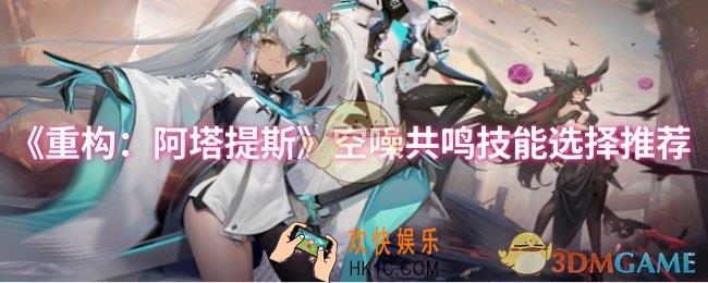 重构阿塔提斯空噪共鸣技能选择什么