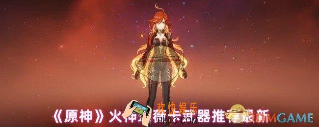 原神火神玛薇卡武器类型是什么