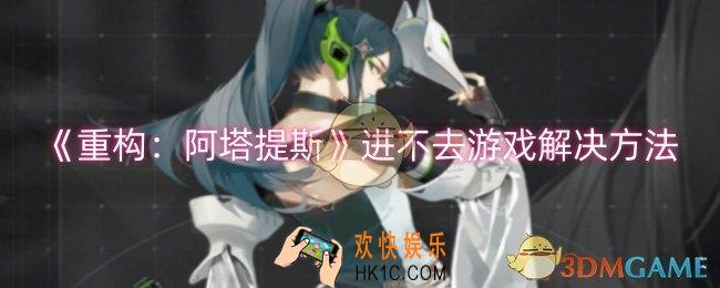 重构阿塔提斯进不去游戏怎么解决