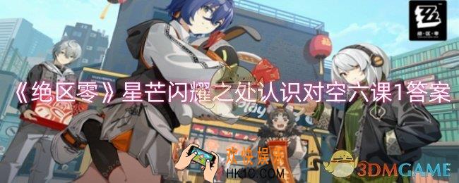 绝区零星芒闪耀之处认识对空六课1答案是什么