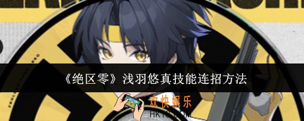 绝区零浅羽悠真技能怎么连招