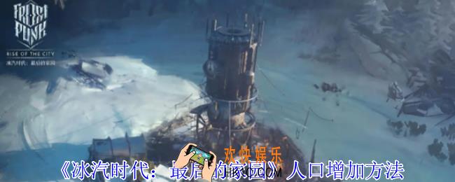 冰汽时代最后的家园怎么增加人口